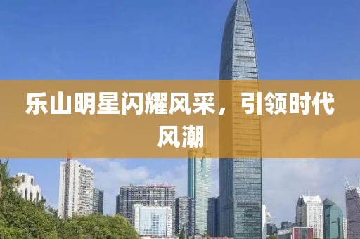 樂山明星閃耀風采，引領時代風潮