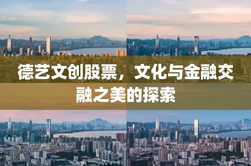 德藝文創(chuàng)股票，文化與金融交融之美的探索