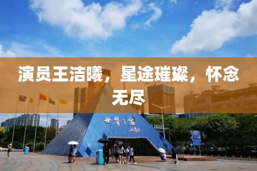 演員王潔曦，星途璀璨，懷念無盡