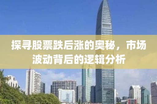 探尋股票跌后漲的奧秘，市場(chǎng)波動(dòng)背后的邏輯分析