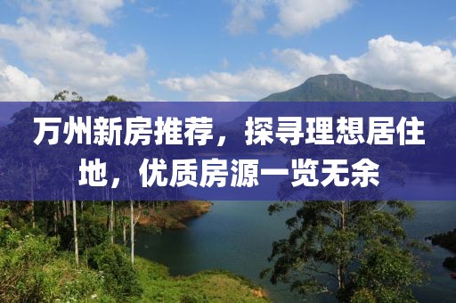 萬(wàn)州新房推薦，探尋理想居住地，優(yōu)質(zhì)房源一覽無(wú)余