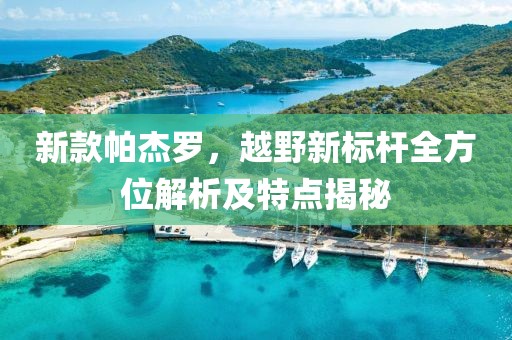 新款帕杰羅，越野新標(biāo)桿全方位解析及特點(diǎn)揭秘