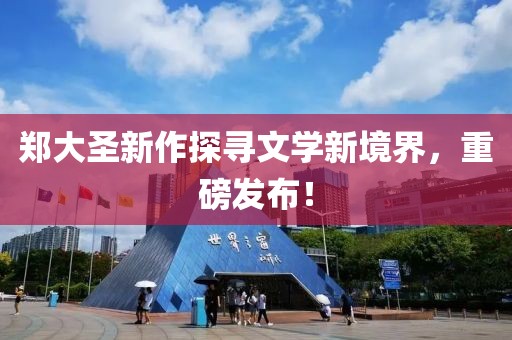 鄭大圣新作探尋文學(xué)新境界，重磅發(fā)布！