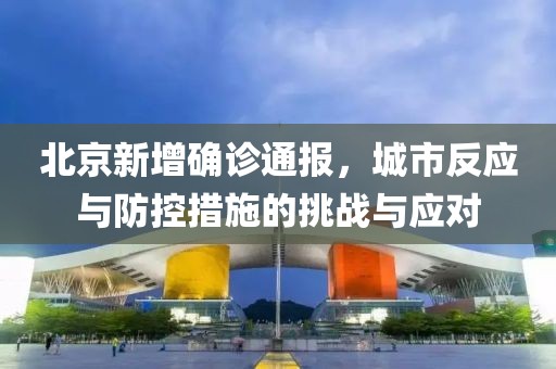 北京新增確診通報，城市反應(yīng)與防控措施的挑戰(zhàn)與應(yīng)對