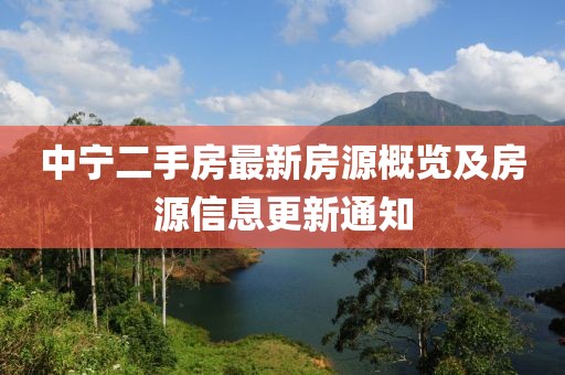 中寧二手房最新房源概覽及房源信息更新通知