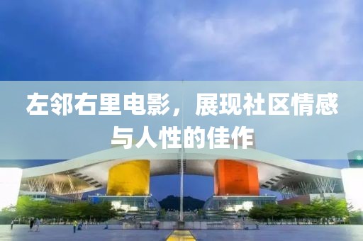 左鄰右里電影，展現(xiàn)社區(qū)情感與人性的佳作