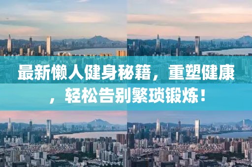 最新懶人健身秘籍，重塑健康，輕松告別繁瑣鍛煉！