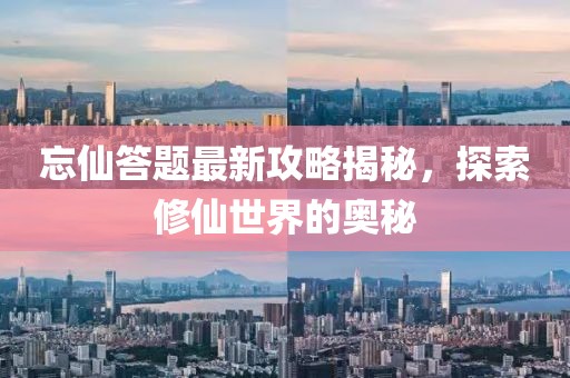忘仙答題最新攻略揭秘，探索修仙世界的奧秘