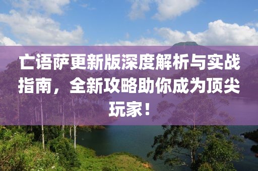 亡語薩更新版深度解析與實戰(zhàn)指南，全新攻略助你成為頂尖玩家！