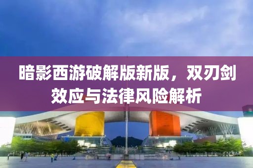 暗影西游破解版新版，雙刃劍效應(yīng)與法律風(fēng)險(xiǎn)解析