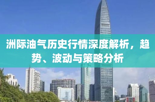 洲際油氣歷史行情深度解析，趨勢、波動與策略分析