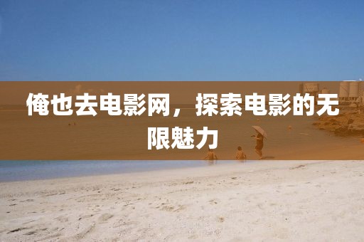 俺也去電影網(wǎng)，探索電影的無限魅力