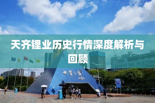 天齊鋰業(yè)歷史行情深度解析與回顧