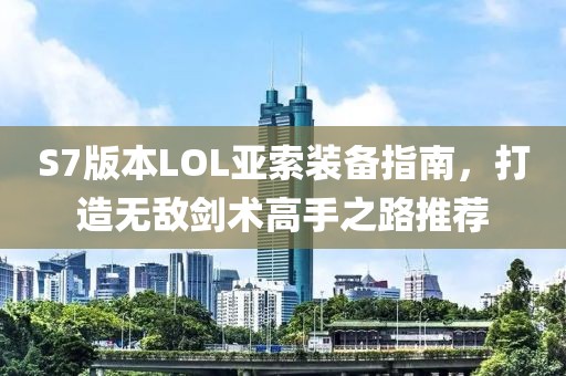 S7版本LOL亞索裝備指南，打造無敵劍術(shù)高手之路推薦