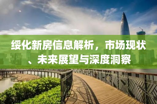 綏化新房信息解析，市場現(xiàn)狀、未來展望與深度洞察