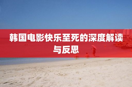 韓國電影快樂至死的深度解讀與反思