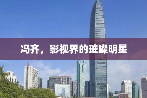 馮齊，影視界的璀璨明星