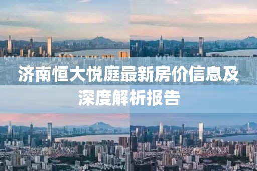 濟南恒大悅庭最新房價信息及深度解析報告