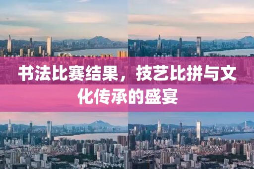 書(shū)法比賽結(jié)果，技藝比拼與文化傳承的盛宴