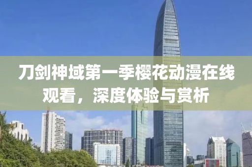 刀劍神域第一季櫻花動漫在線觀看，深度體驗與賞析