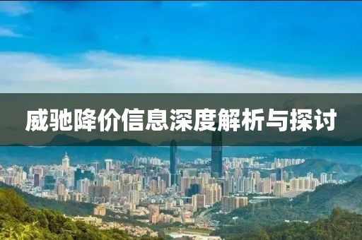 威馳降價信息深度解析與探討