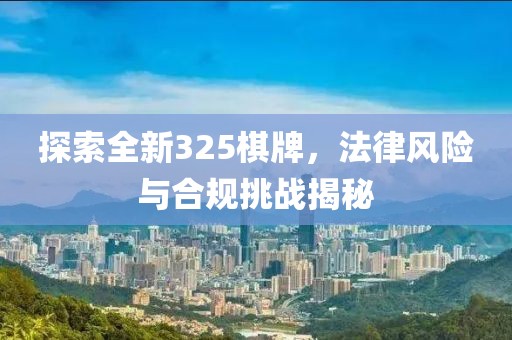 探索全新325棋牌，法律風(fēng)險(xiǎn)與合規(guī)挑戰(zhàn)揭秘