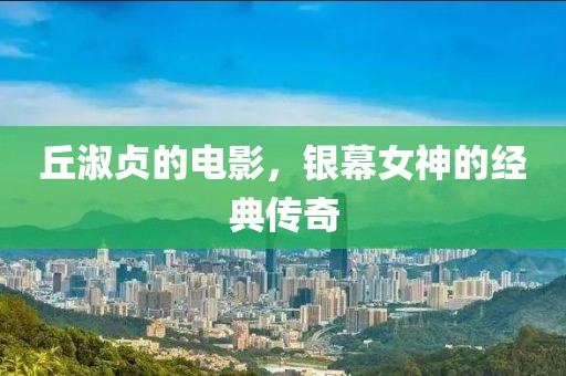 丘淑貞的電影，銀幕女神的經(jīng)典傳奇