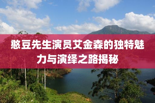 憨豆先生演員艾金森的獨特魅力與演繹之路揭秘