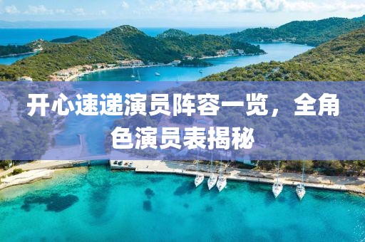 開(kāi)心速遞演員陣容一覽，全角色演員表揭秘