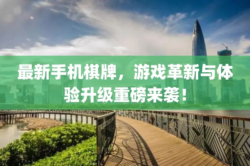 最新手機(jī)棋牌，游戲革新與體驗(yàn)升級(jí)重磅來襲！