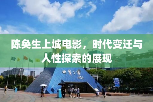 陳奐生上城電影，時代變遷與人性探索的展現(xiàn)