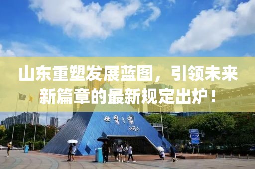 山東重塑發(fā)展藍圖，引領(lǐng)未來新篇章的最新規(guī)定出爐！