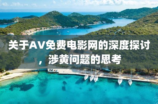 關(guān)于AV免費電影網(wǎng)的深度探討，涉黃問題的思考