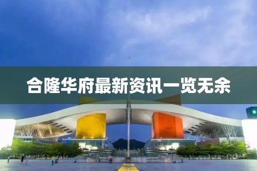 合隆華府最新資訊一覽無余