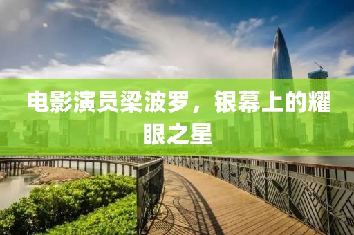 電影演員梁波羅，銀幕上的耀眼之星