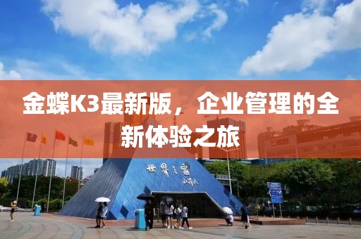 金蝶K3最新版，企業(yè)管理的全新體驗(yàn)之旅