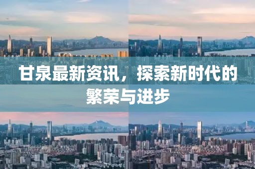 甘泉最新資訊，探索新時代的繁榮與進(jìn)步