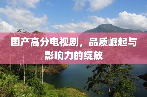 國產(chǎn)高分電視劇，品質(zhì)崛起與影響力的綻放