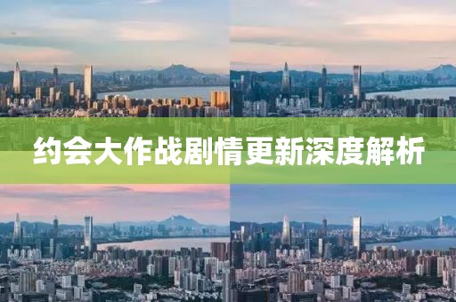 約會大作戰(zhàn)劇情更新深度解析