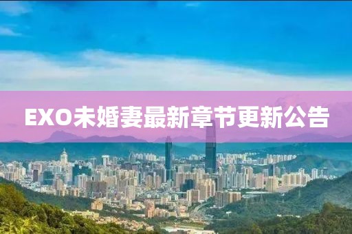 EXO未婚妻最新章節(jié)更新公告