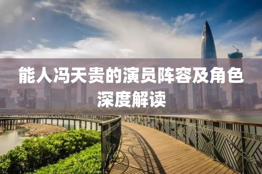 能人馮天貴的演員陣容及角色深度解讀