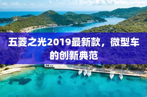 五菱之光2019最新款，微型車的創(chuàng)新典范