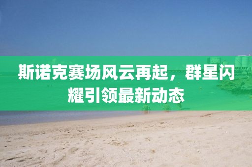 斯諾克賽場風(fēng)云再起，群星閃耀引領(lǐng)最新動態(tài)
