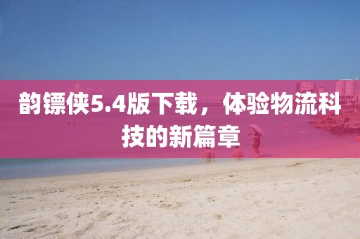 韻鏢俠5.4版下載，體驗物流科技的新篇章