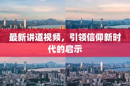 最新講道視頻，引領(lǐng)信仰新時(shí)代的啟示