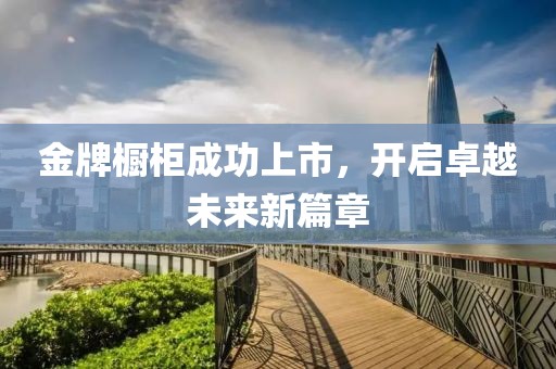 金牌櫥柜成功上市，開啟卓越未來新篇章
