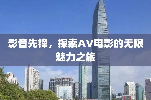 影音先鋒，探索AV電影的無限魅力之旅