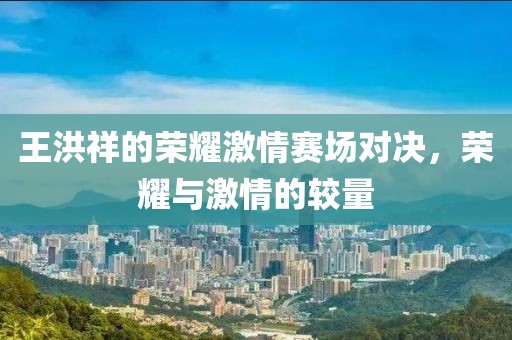 王洪祥的榮耀激情賽場對決，榮耀與激情的較量