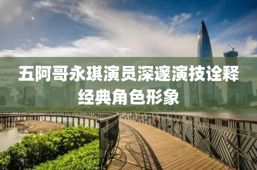 五阿哥永琪演員深邃演技詮釋經(jīng)典角色形象