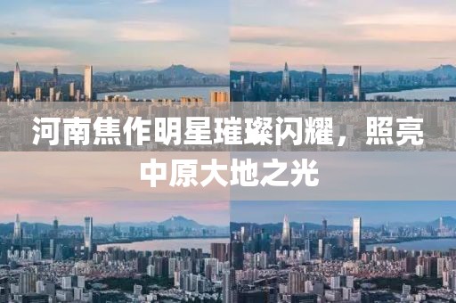 河南焦作明星璀璨閃耀，照亮中原大地之光